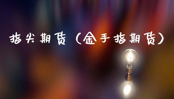 指尖期货（金手指期货） (https://www.ynbygsw.com/) 股票推荐 第1张