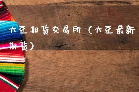 大豆期货交易所（大豆最新期货） (https://www.ynbygsw.com/) 股票推荐 第1张