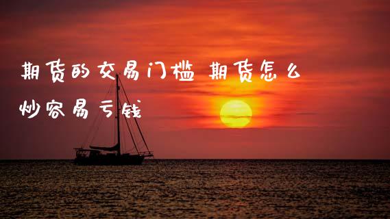 期货的交易门槛 期货怎么炒容易亏钱 (https://www.ynbygsw.com/) 基金投资 第1张