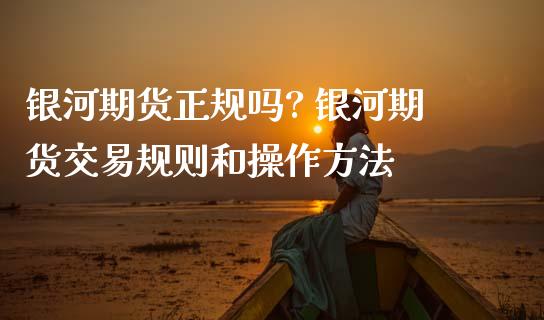 银河期货正规吗? 银河期货交易规则和操作方法 (https://www.ynbygsw.com/) 理财百科 第1张