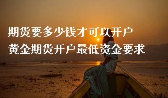 期货要多少钱才可以开户 黄金期货开户最低资金要求 (https://www.ynbygsw.com/) 内盘期货 第1张