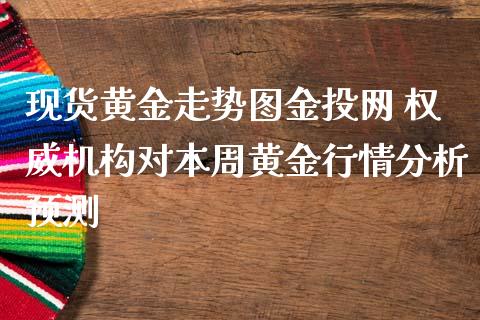 现货黄金走势图金投网 权威机构对本周黄金行情分析预测 (https://www.ynbygsw.com/) 国际期货 第1张