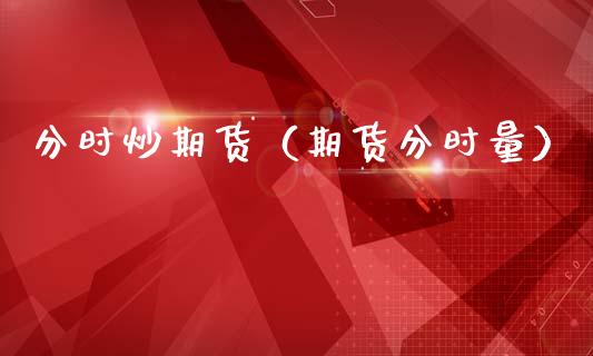 分时炒期货（期货分时量） (https://www.ynbygsw.com/) 原油期货 第1张