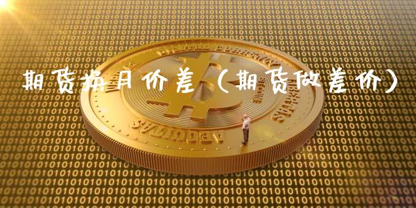 期货换月价差（期货做差价） (https://www.ynbygsw.com/) 国际期货 第1张