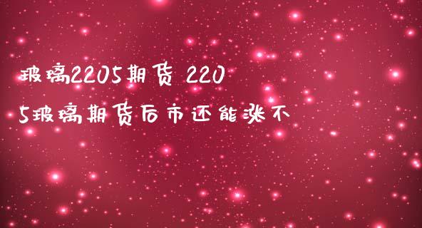 玻璃2205期货 2205玻璃期货后市还能涨不 (https://www.ynbygsw.com/) 基金投资 第1张