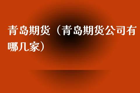青岛期货（青岛期货公司有哪几家） (https://www.ynbygsw.com/) 原油期货 第1张