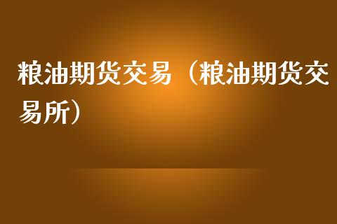 粮油期货交易（粮油期货交易所） (https://www.ynbygsw.com/) 理财百科 第1张