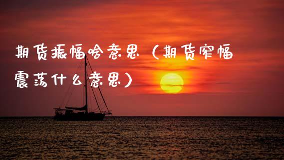 期货振幅啥意思（期货窄幅震荡什么意思） (https://www.ynbygsw.com/) 股票推荐 第1张
