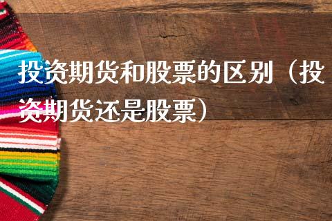 投资期货和股票的区别（投资期货还是股票） (https://www.ynbygsw.com/) 国际期货 第1张