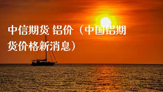 中信期货 铝价（中国铝期货价格新消息） (https://www.ynbygsw.com/) 股票推荐 第1张