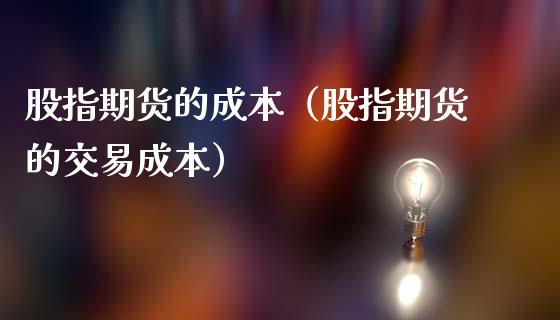 股指期货的成本（股指期货的交易成本） (https://www.ynbygsw.com/) 股票推荐 第1张