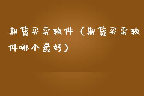 期货买卖软件（期货买卖软件哪个最好） (https://www.ynbygsw.com/) 原油期货 第1张