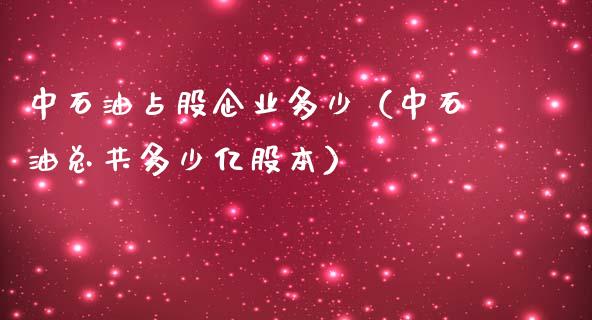 中石油占股企业多少（中石油总共多少亿股本） (https://www.ynbygsw.com/) 原油期货 第1张