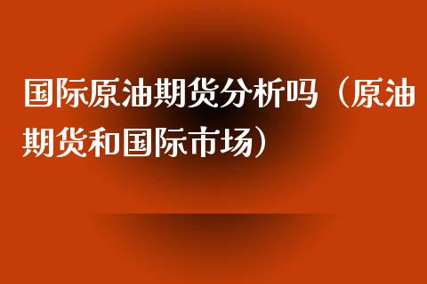 国际原油期货分析吗（原油期货和国际市场） (https://www.ynbygsw.com/) 理财百科 第1张