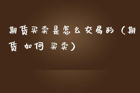 期货买卖是怎么交易的（期货 如何 买卖） (https://www.ynbygsw.com/) 股票推荐 第1张
