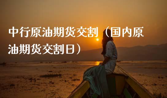 中行原油期货交割（国内原油期货交割日） (https://www.ynbygsw.com/) 德指期货 第1张
