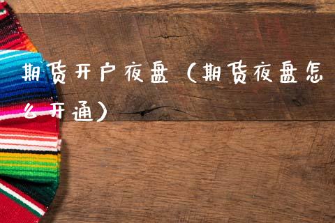期货开户夜盘（期货夜盘怎么开通） (https://www.ynbygsw.com/) 道指期货 第1张