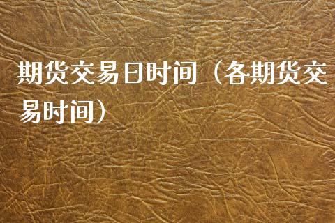 期货交易日时间（各期货交易时间） (https://www.ynbygsw.com/) 理财百科 第1张
