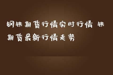 钢铁期货行情实时行情 铁期货最新行情走势 (https://www.ynbygsw.com/) 股票推荐 第1张