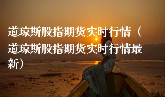 道琼斯股指期货实时行情（道琼斯股指期货实时行情最新） (https://www.ynbygsw.com/) 股票推荐 第1张