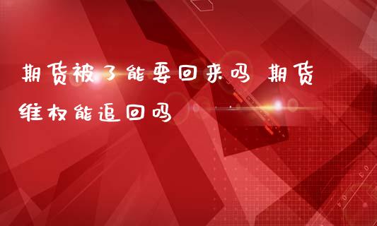 期货被了能要回来吗 期货能追回吗 (https://www.ynbygsw.com/) 国际期货 第1张