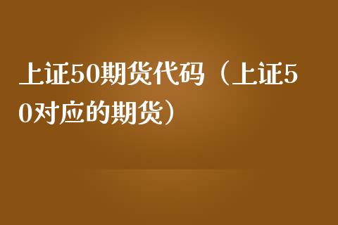 上证50期货代码（上证50对应的期货） (https://www.ynbygsw.com/) 基金投资 第1张
