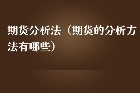 期货分析法（期货的分析方法有哪些） (https://www.ynbygsw.com/) 德指期货 第1张