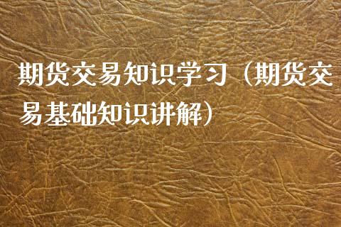 期货交易知识学习（期货交易基础知识讲解） (https://www.ynbygsw.com/) 基金投资 第1张