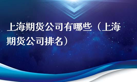 上海期货公司有哪些（上海期货公司排名） (https://www.ynbygsw.com/) 股票推荐 第1张