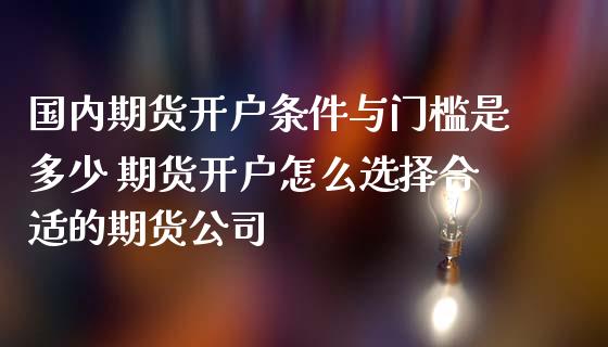 国内期货开户条件与门槛是多少 期货开户怎么选择合适的期货公司 (https://www.ynbygsw.com/) 理财百科 第1张