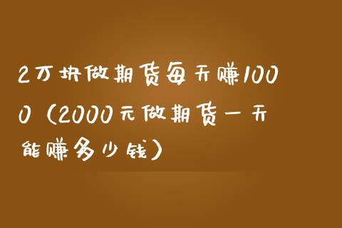 2万块做期货每天赚1000（2000元做期货一天能赚多少钱） (https://www.ynbygsw.com/) 股票推荐 第1张