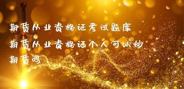 期货从业资题库 期货从业资格证个人可以炒期货吗 (https://www.ynbygsw.com/) 国际期货 第1张