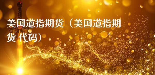 美国道指期货（美国道指期货 代码） (https://www.ynbygsw.com/) 国际期货 第1张
