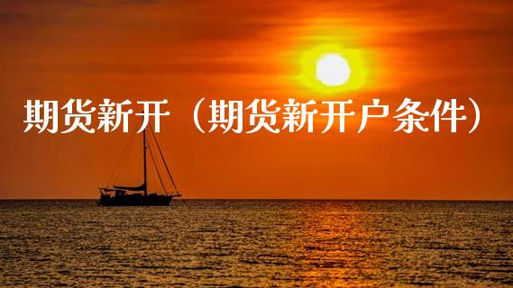 期货新开（期货新开户条件） (https://www.ynbygsw.com/) 期货开户 第1张