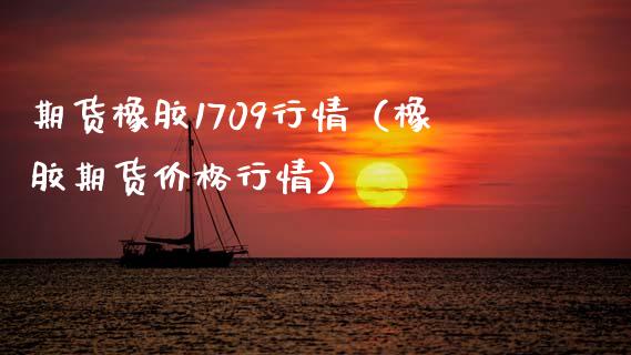 期货橡胶1709行情（橡胶期货价格行情） (https://www.ynbygsw.com/) 基金投资 第1张