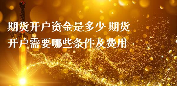 期货开户资金是多少 期货开户需要哪些条件及费用 (https://www.ynbygsw.com/) 基金投资 第1张