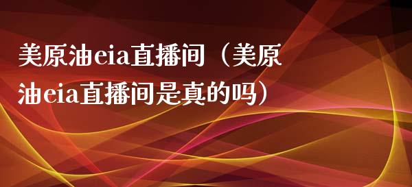 美原油eia直播间（美原油eia直播间是真的吗） (https://www.ynbygsw.com/) 基金投资 第1张