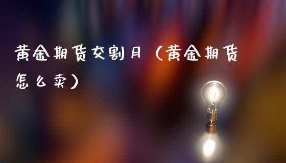 黄金期货交割月（黄金期货怎么卖） (https://www.ynbygsw.com/) 国际期货 第1张