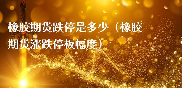 橡胶期货跌停是多少（橡胶期货涨跌停板幅度） (https://www.ynbygsw.com/) 德指期货 第1张