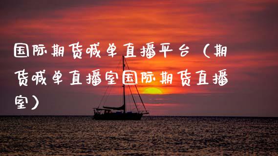 国际期货喊单直播平台（期货喊单直播室国际期货直播室） (https://www.ynbygsw.com/) 内盘期货 第1张