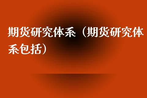 期货研究体系（期货研究体系包括） (https://www.ynbygsw.com/) 理财百科 第1张