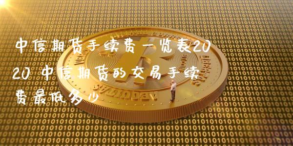 中信期货手续费一览表2020 中信期货的交易手续费最低多少 (https://www.ynbygsw.com/) 国际期货 第1张