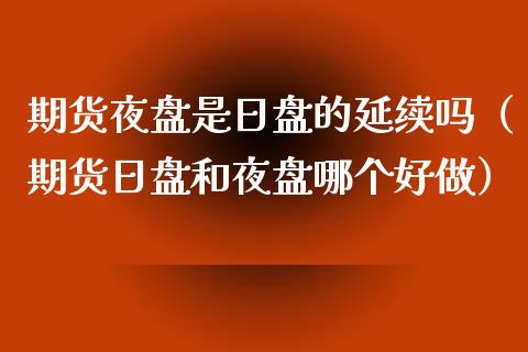 期货夜盘是日盘的延续吗（期货日盘和夜盘哪个好做） (https://www.ynbygsw.com/) 德指期货 第1张