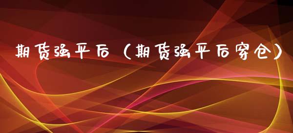 期货强平后（期货强平后穿仓） (https://www.ynbygsw.com/) 黄金期货 第1张