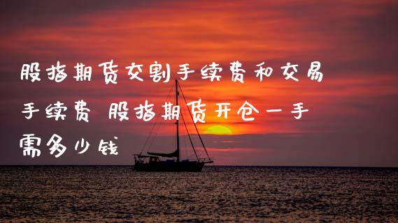 股指期货交割手续费和交易手续费 股指期货开仓一手需多少钱 (https://www.ynbygsw.com/) 国际期货 第1张