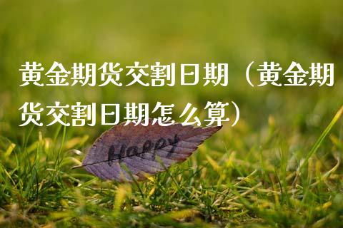 黄金期货交割日期（黄金期货交割日期怎么算） (https://www.ynbygsw.com/) 原油期货 第1张