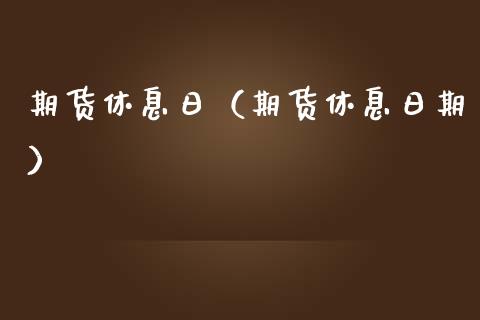 期货休息日（期货休息日期） (https://www.ynbygsw.com/) 国际期货 第1张