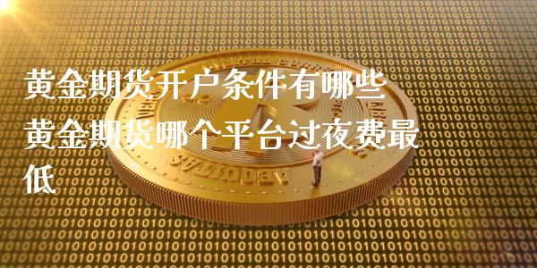 黄金期货开户条件有哪些 黄金期货哪个平台过夜费最低 (https://www.ynbygsw.com/) 股票推荐 第1张