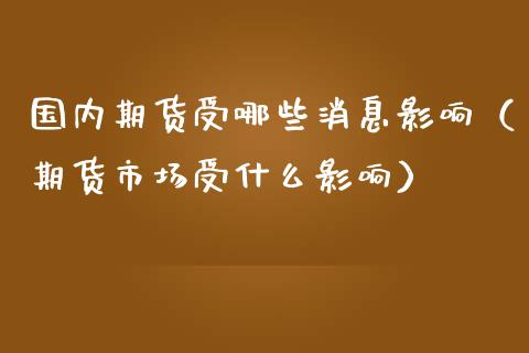 国内期货受哪些消息影响（期货市场受什么影响） (https://www.ynbygsw.com/) 理财百科 第1张