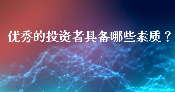 优秀的投资者具备哪些素质？ (https://www.ynbygsw.com/) 内盘期货 第1张